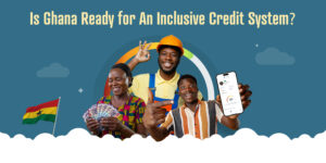 The Hidden Opportunities in the Revolution of Ghana’s Credit Scoring System 